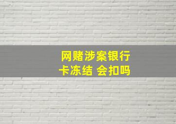 网赌涉案银行卡冻结 会扣吗